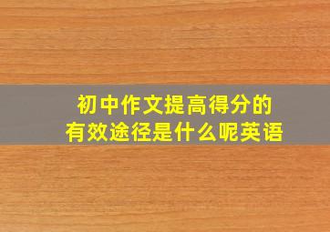 初中作文提高得分的有效途径是什么呢英语