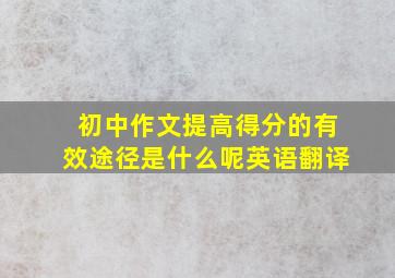 初中作文提高得分的有效途径是什么呢英语翻译