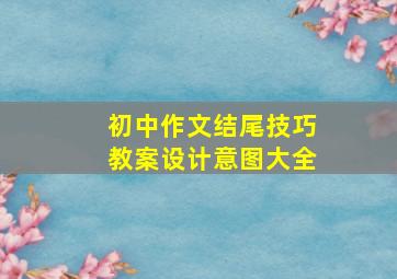 初中作文结尾技巧教案设计意图大全