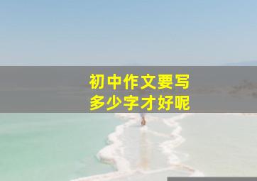 初中作文要写多少字才好呢