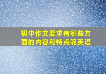 初中作文要求有哪些方面的内容和特点呢英语