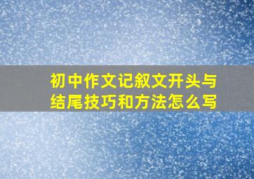 初中作文记叙文开头与结尾技巧和方法怎么写