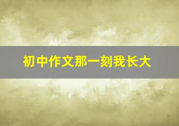 初中作文那一刻我长大