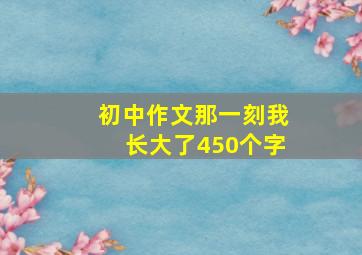 初中作文那一刻我长大了450个字