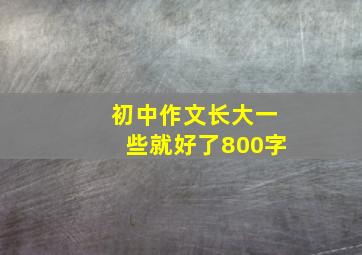 初中作文长大一些就好了800字