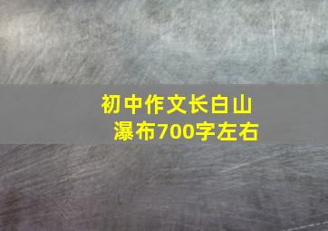 初中作文长白山瀑布700字左右