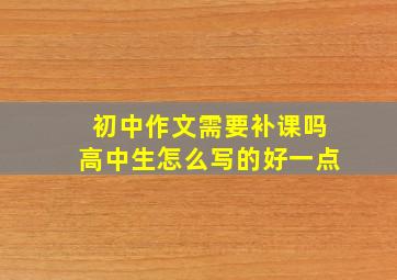 初中作文需要补课吗高中生怎么写的好一点