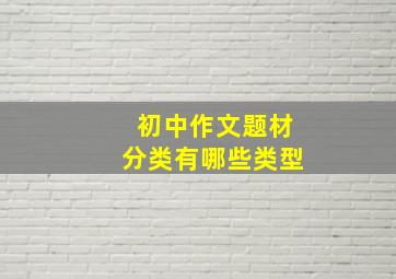 初中作文题材分类有哪些类型