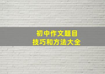 初中作文题目技巧和方法大全