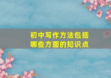 初中写作方法包括哪些方面的知识点