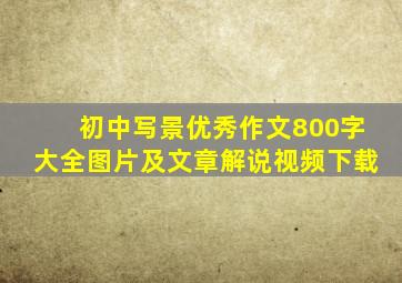 初中写景优秀作文800字大全图片及文章解说视频下载