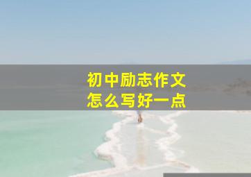 初中励志作文怎么写好一点