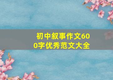 初中叙事作文600字优秀范文大全