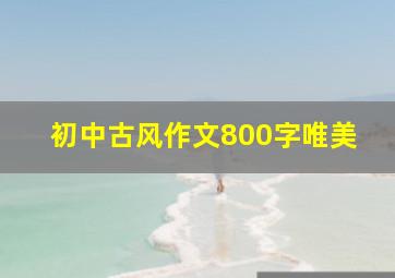 初中古风作文800字唯美