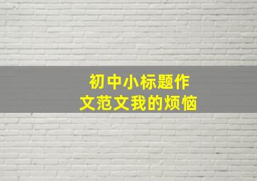 初中小标题作文范文我的烦恼