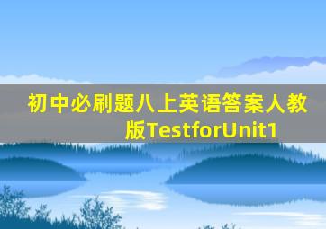 初中必刷题八上英语答案人教版TestforUnit1