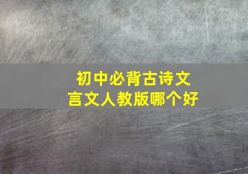 初中必背古诗文言文人教版哪个好