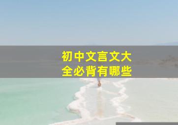 初中文言文大全必背有哪些