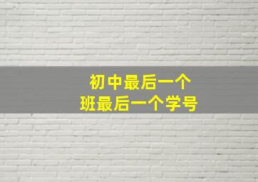 初中最后一个班最后一个学号