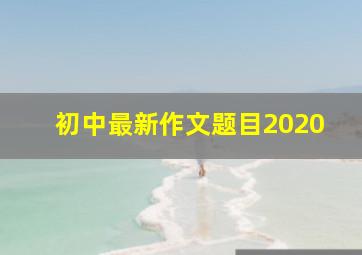 初中最新作文题目2020