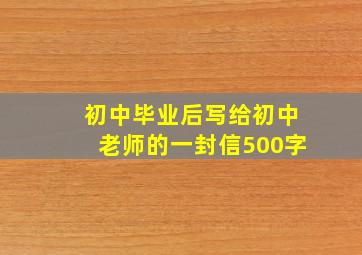 初中毕业后写给初中老师的一封信500字