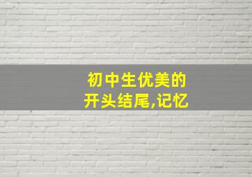 初中生优美的开头结尾,记忆