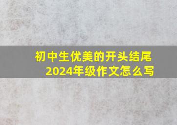 初中生优美的开头结尾2024年级作文怎么写