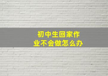 初中生回家作业不会做怎么办