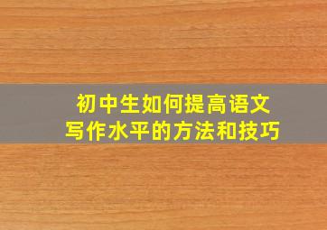 初中生如何提高语文写作水平的方法和技巧