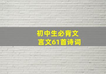 初中生必背文言文61首诗词