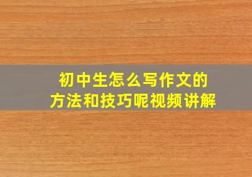 初中生怎么写作文的方法和技巧呢视频讲解