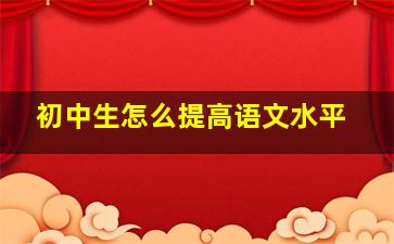 初中生怎么提高语文水平