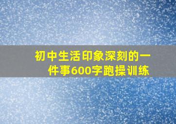 初中生活印象深刻的一件事600字跑操训练