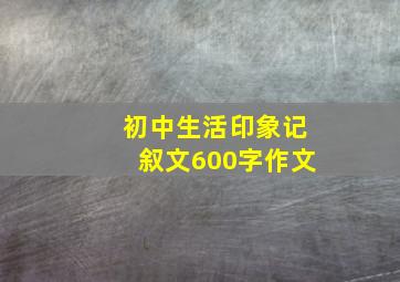 初中生活印象记叙文600字作文