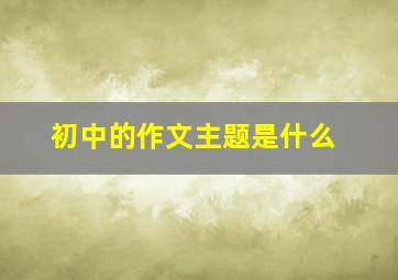 初中的作文主题是什么