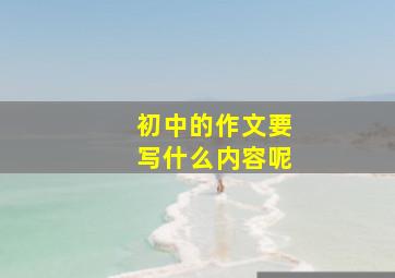 初中的作文要写什么内容呢