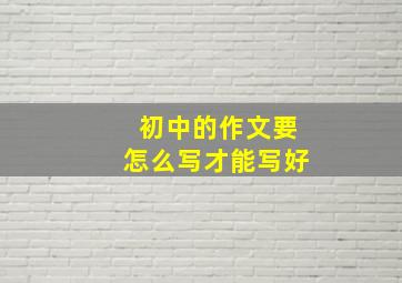 初中的作文要怎么写才能写好