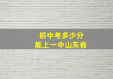 初中考多少分能上一中山东省