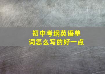 初中考纲英语单词怎么写的好一点