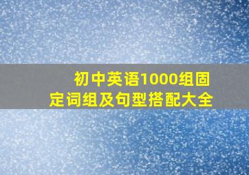 初中英语1000组固定词组及句型搭配大全