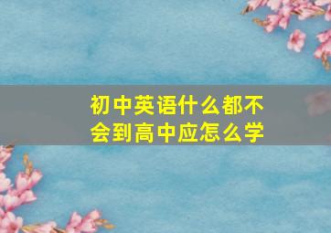 初中英语什么都不会到高中应怎么学