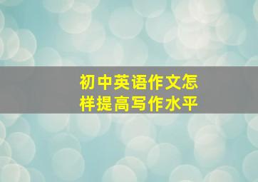 初中英语作文怎样提高写作水平