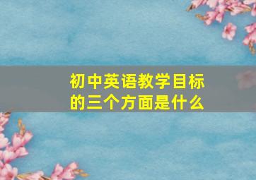 初中英语教学目标的三个方面是什么