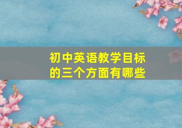 初中英语教学目标的三个方面有哪些