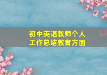 初中英语教师个人工作总结教育方面