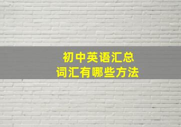 初中英语汇总词汇有哪些方法