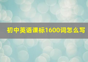 初中英语课标1600词怎么写