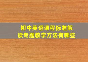 初中英语课程标准解读专题教学方法有哪些