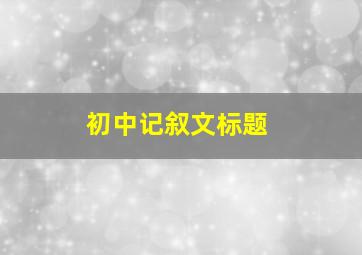 初中记叙文标题