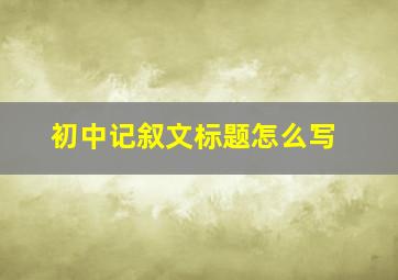 初中记叙文标题怎么写